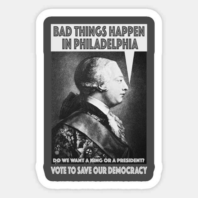 Bad Things Happen in Philadelphia? (King George III thought so, too!) Do We Want a King or a President? Sticker by Red Windmill Studio